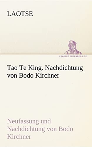 Tao Te King. Nachdichtung von Bodo Kirchner: Neufassung und Nachdichtung von Bodo Kirchner (TREDITION CLASSICS)